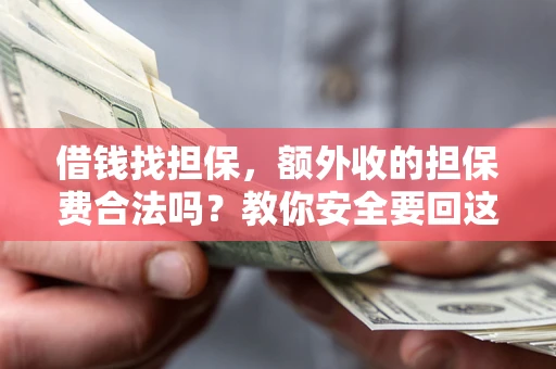 济南借钱找担保，额外收的担保费合法吗？教你安全要回这笔钱