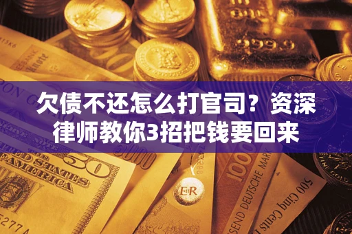 济南欠债不还怎么打官司？资深律师教你3招把钱要回来