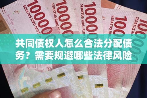 济南共同债权人怎么合法分配债务？需要规避哪些法律风险？