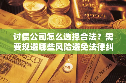 济南讨债公司怎么选择合法？需要规避哪些风险避免法律纠纷？