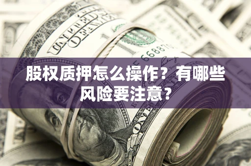 济南股权质押怎么操作？有哪些风险要注意？