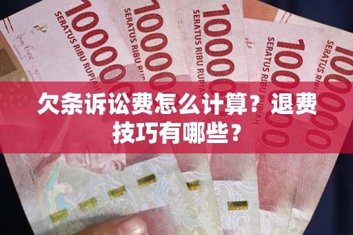 济南欠条诉讼费怎么计算？退费技巧有哪些？