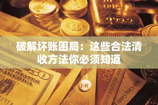 济南破解坏账困局：这些合法清收方法你必须知道