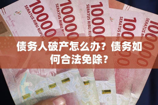 济南债务人破产怎么办？债务如何合法免除？