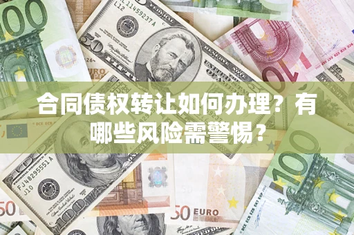 济南合同债权转让如何办理？有哪些风险需警惕？