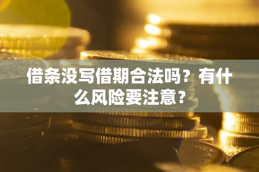 济南借条没写借期合法吗？有什么风险要注意？