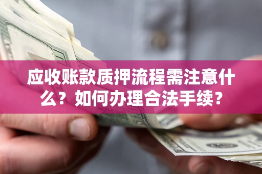 济南应收账款质押流程需注意什么？如何办理合法手续？