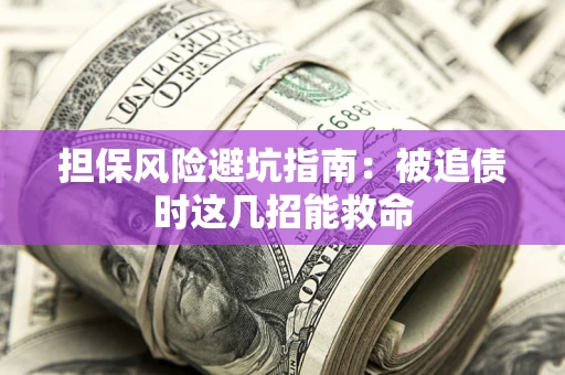 济南担保风险避坑指南：被追债时这几招能救命