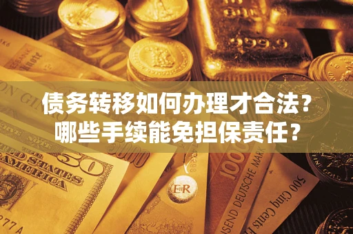 济南债务转移如何办理才合法？哪些手续能免担保责任？