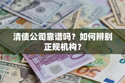 济南清债公司靠谱吗？如何辨别正规机构？