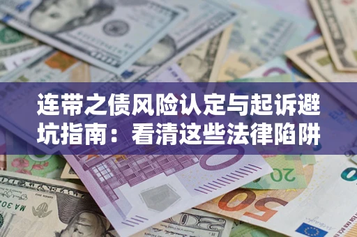 济南连带之债风险认定与起诉避坑指南：看清这些法律陷阱，避免无辜背债