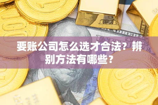 济南要账公司怎么选才合法？辨别方法有哪些？