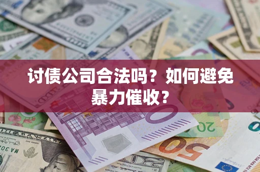 济南讨债公司合法吗？如何避免暴力催收？