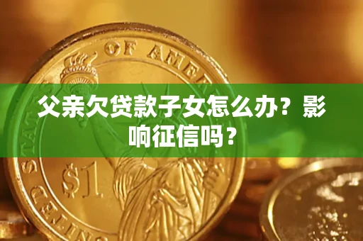 济南父亲欠贷款子女怎么办？影响征信吗？