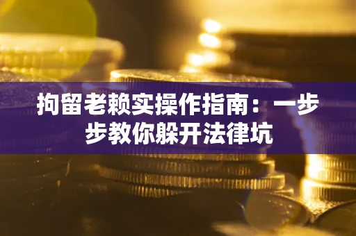 济南拘留老赖实操作指南：一步步教你躲开法律坑