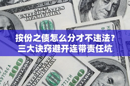 济南按份之债怎么分才不违法？三大诀窍避开连带责任坑