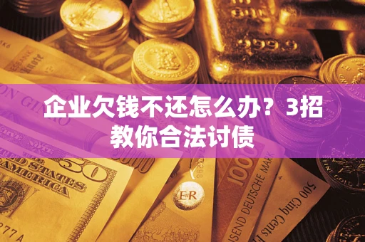 济南企业欠钱不还怎么办？3招教你合法讨债