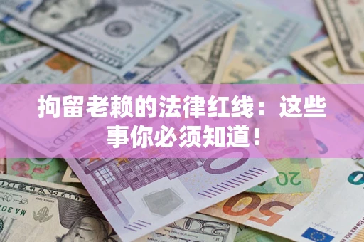 济南拘留老赖的法律红线：这些事你必须知道！