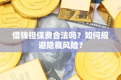 济南借钱担保费合法吗？如何规避隐藏风险？
