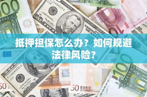 济南抵押担保怎么办？如何规避法律风险？