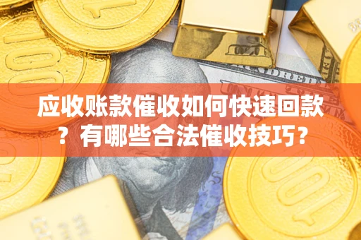 济南应收账款催收如何快速回款？有哪些合法催收技巧？