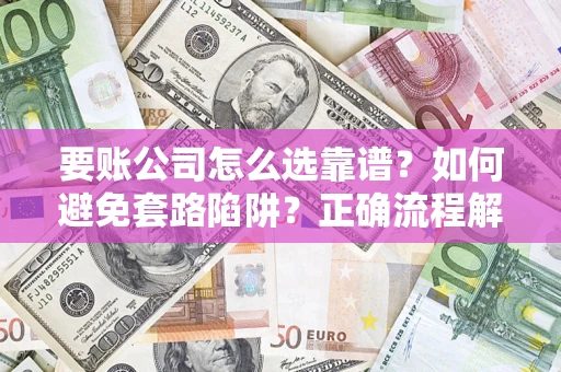 济南要账公司怎么选靠谱？如何避免套路陷阱？正确流程解析