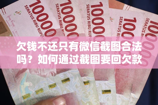 济南欠钱不还只有微信截图合法吗？如何通过截图要回欠款？