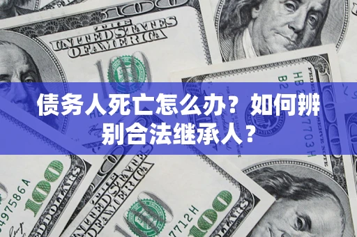 济南债务人死亡怎么办？如何辨别合法继承人？