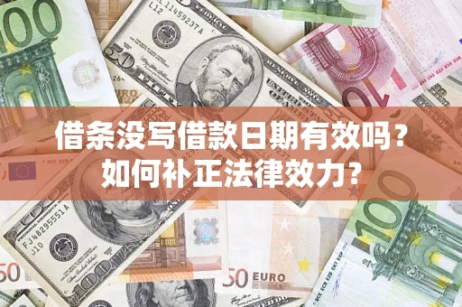 济南借条没写借款日期有效吗？如何补正法律效力？