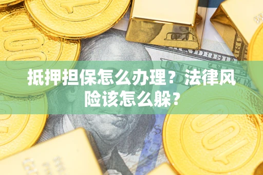 济南抵押担保怎么办理？法律风险该怎么躲？
