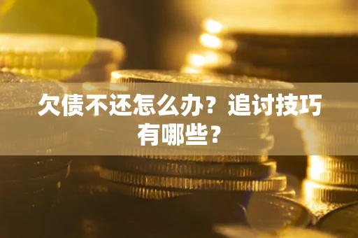 济南欠债不还怎么办？追讨技巧有哪些？