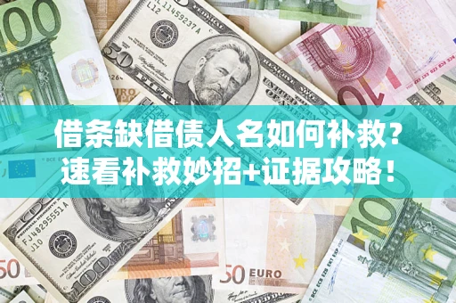 济南借条缺借债人名如何补救？速看补救妙招+证据攻略！