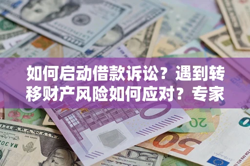 济南如何启动借款诉讼？遇到转移财产风险如何应对？专家解局支招