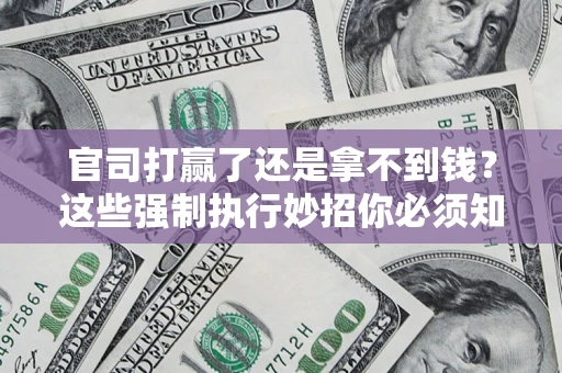 济南官司打赢了还是拿不到钱？这些强制执行妙招你必须知道