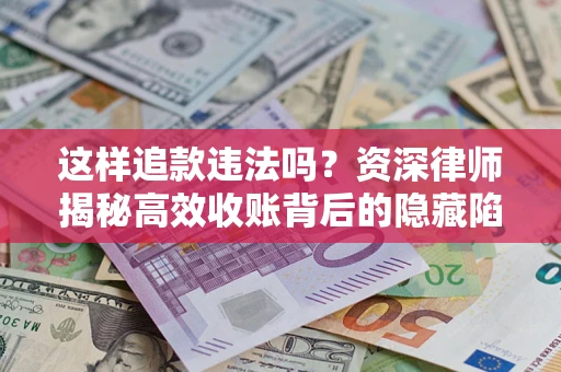 济南这样追款违法吗？资深律师揭秘高效收账背后的隐藏陷阱