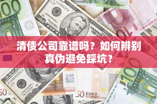 济南清债公司靠谱吗？如何辨别真伪避免踩坑？