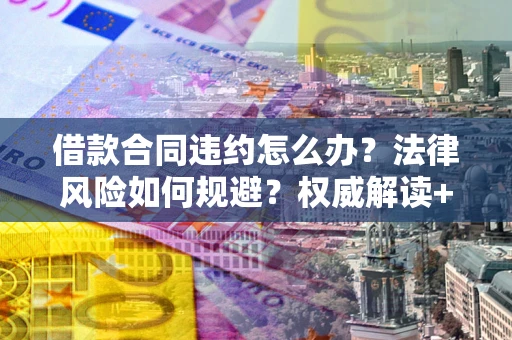 济南借款合同违约怎么办？法律风险如何规避？权威解读+实用指南