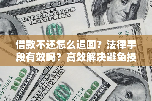 济南借款不还怎么追回？法律手段有效吗？高效解决避免损失