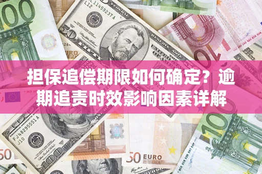 济南担保追偿期限如何确定？逾期追责时效影响因素详解