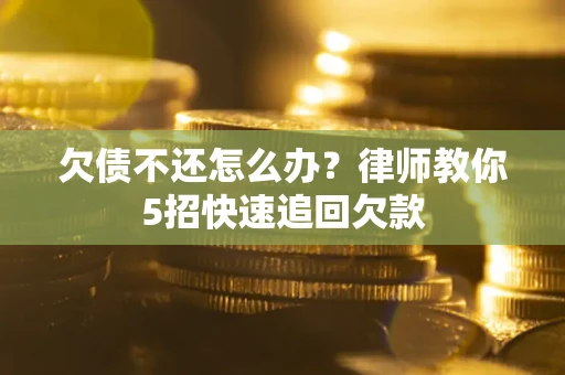 济南欠债不还怎么办？律师教你5招快速追回欠款
