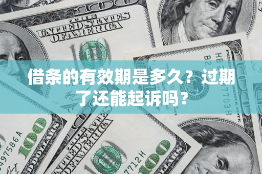 济南借条的有效期是多久？过期了还能起诉吗？