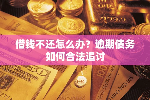 济南借钱不还怎么办？逾期债务如何合法追讨