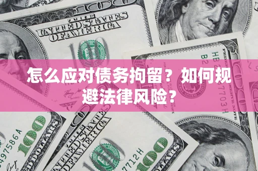 济南怎么应对债务拘留？如何规避法律风险？
