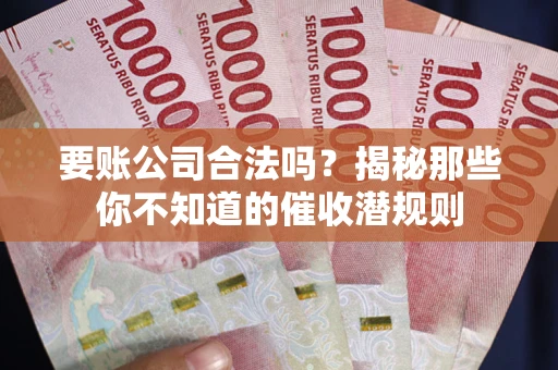 济南要账公司合法吗？揭秘那些你不知道的催收潜规则
