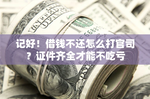 济南记好！借钱不还怎么打官司？证件齐全才能不吃亏