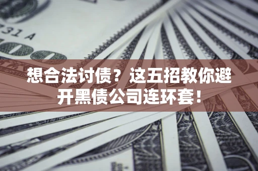 济南想合法讨债？这五招教你避开黑债公司连环套！