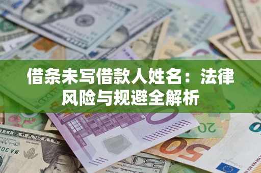 济南借条未写借款人姓名：法律风险与规避全解析