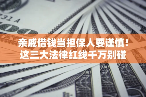 济南亲戚借钱当担保人要谨慎！这三大法律红线千万别碰