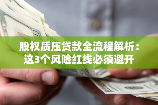 济南股权质压贷款全流程解析：这3个风险红线必须避开