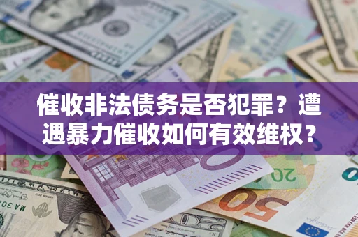 济南催收非法债务是否犯罪？遭遇暴力催收如何有效维权？